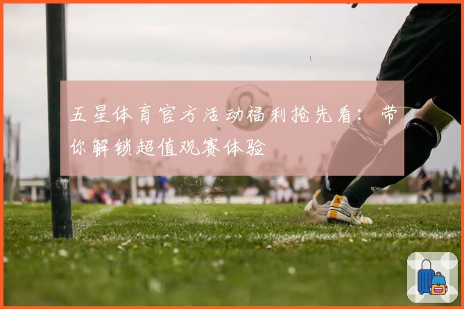 五星体育官方活动福利抢先看：带你解锁超值观赛体验