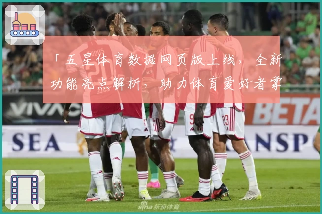 「五星体育数据网页版上线,全新功能亮点解析,助力体育爱好者掌握赛场动态」