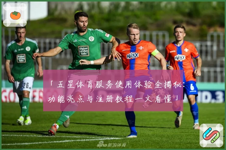 「五星体育服务使用体验全揭秘：功能亮点与注册教程一文看懂」