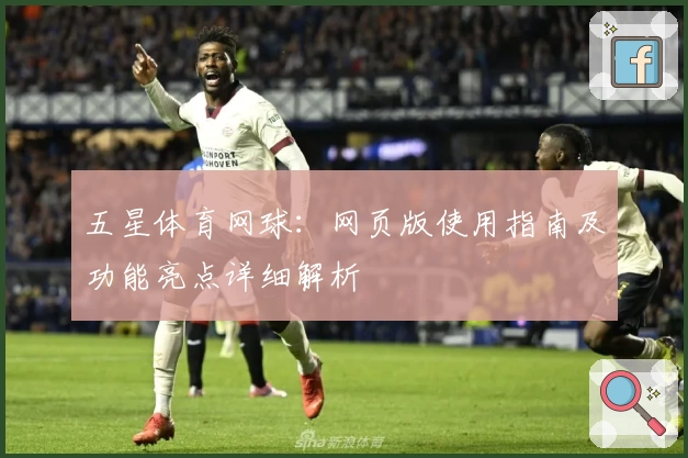 五星体育网球：网页版使用指南及功能亮点详细解析
