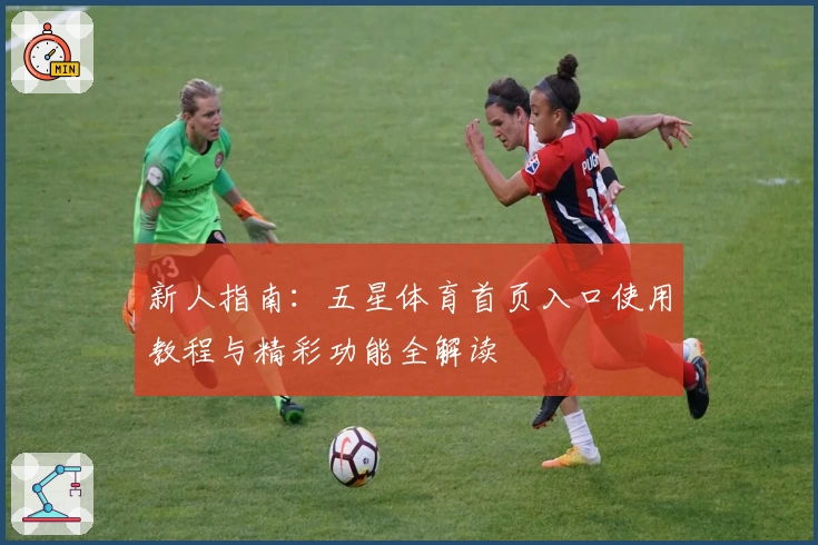 新人指南：五星体育首页入口使用教程与精彩功能全解读