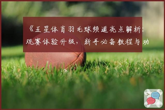 《五星体育羽毛球频道亮点解析：观赛体验升级，新手必备教程与功能详解》
