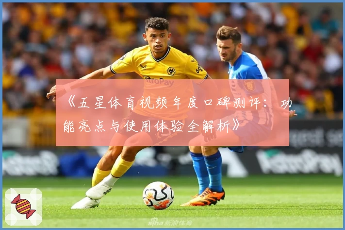 《五星体育视频年度口碑测评：功能亮点与使用体验全解析》