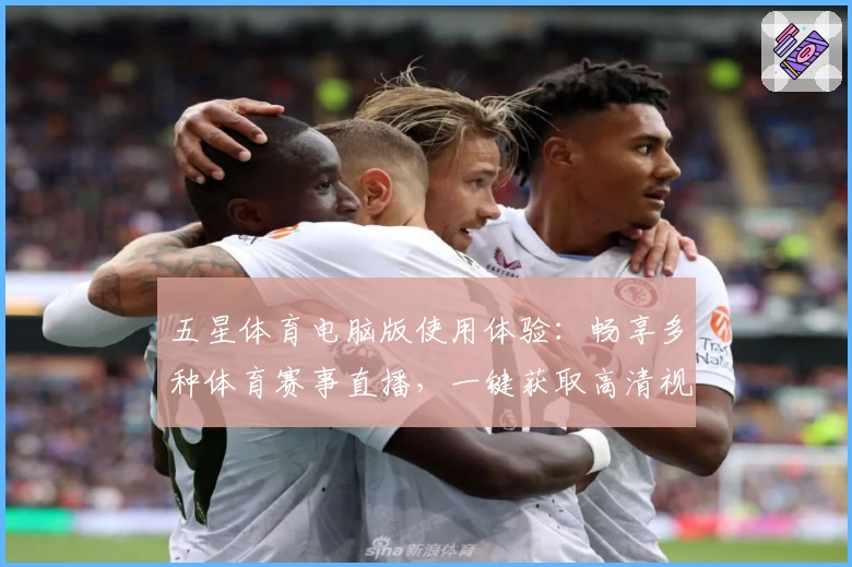 五星体育电脑版使用体验：畅享多种体育赛事直播，一键获取高清视频入口