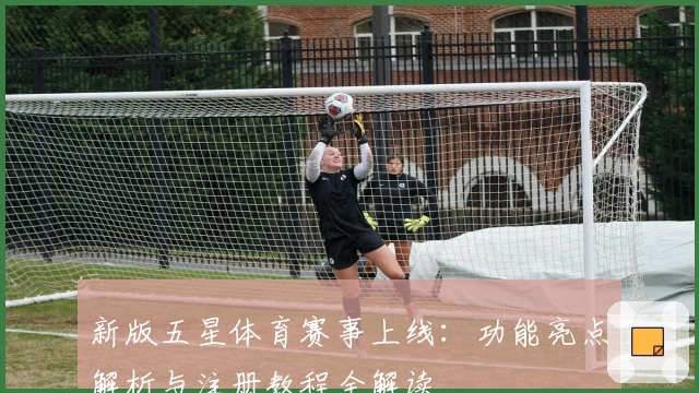 新版五星体育赛事上线：功能亮点解析与注册教程全解读