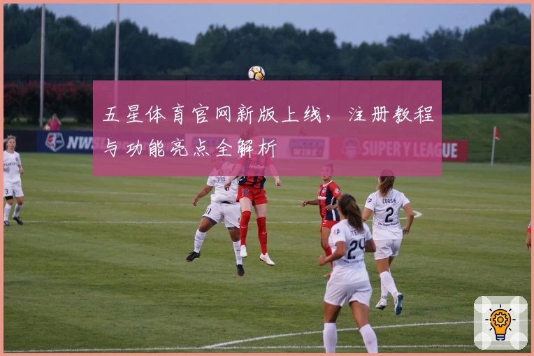 五星体育官网新版上线，注册教程与功能亮点全解析