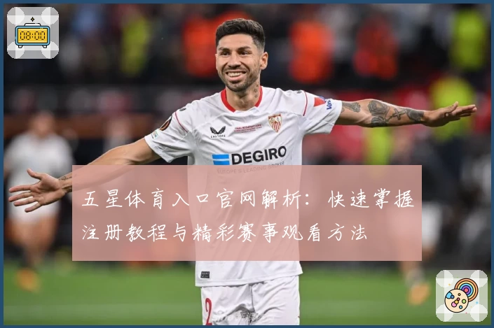 五星体育入口官网解析：快速掌握注册教程与精彩赛事观看方法