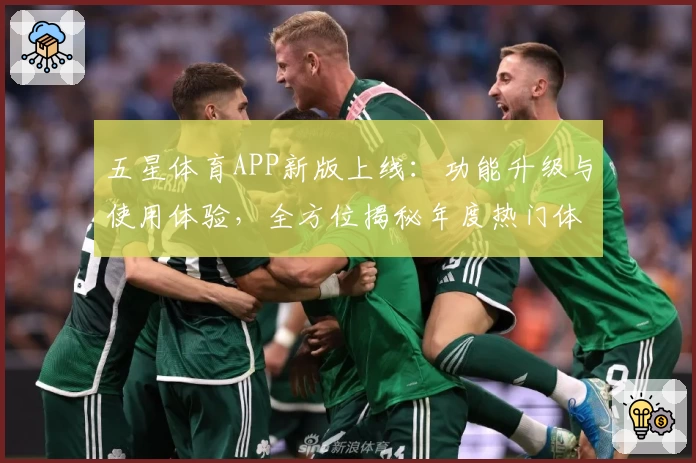 五星体育APP新版上线：功能升级与使用体验，全方位揭秘年度热门体育平台