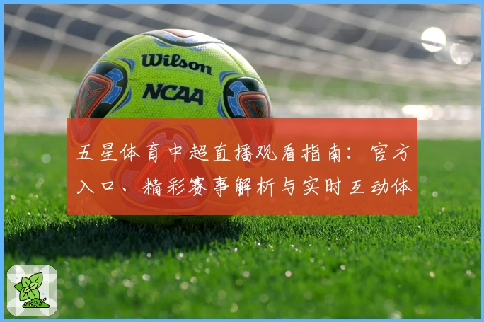 五星体育中超直播观看指南：官方入口、精彩赛事解析与实时互动体验