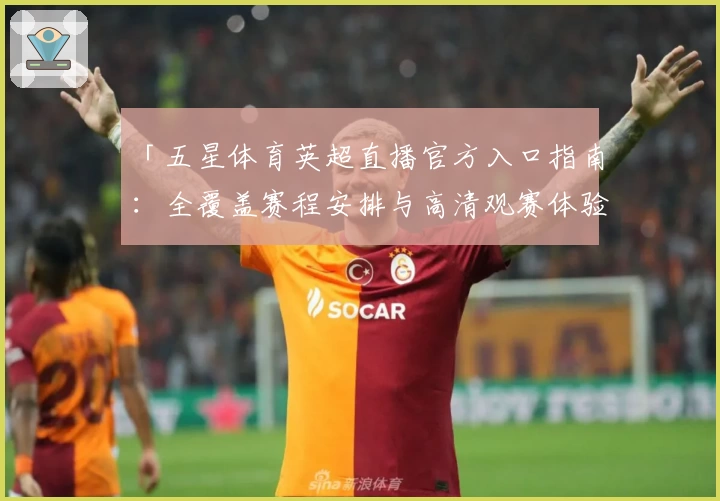 「五星体育英超直播官方入口指南：全覆盖赛程安排与高清观赛体验」