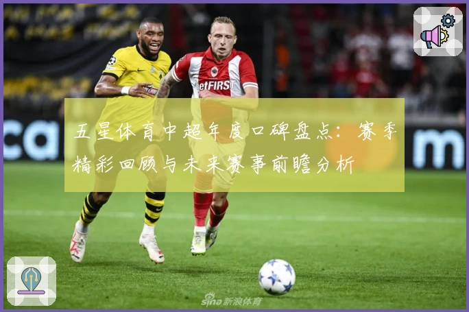 五星体育中超年度口碑盘点：赛季精彩回顾与未来赛事前瞻分析