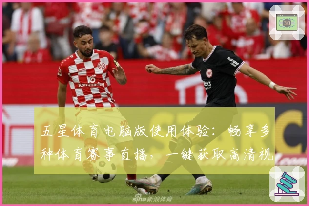 五星体育电脑版使用体验：畅享多种体育赛事直播，一键获取高清视频入口