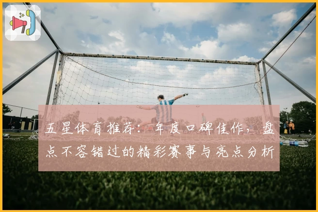 五星体育推荐：年度口碑佳作，盘点不容错过的精彩赛事与亮点分析