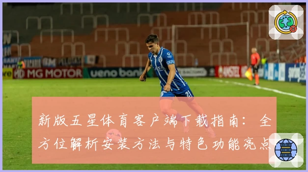 新版五星体育客户端下载指南：全方位解析安装方法与特色功能亮点