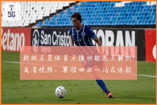 新版五星体育点播功能亮点解析：高清视频、赛程回放一站式体验