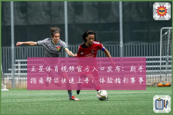 五星体育视频官方入口发布:新手指南帮你快速上手,体验精彩赛事直播魅力