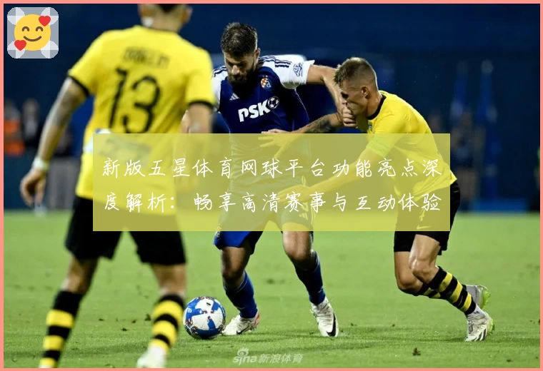 新版五星体育网球平台功能亮点深度解析：畅享高清赛事与互动体验
